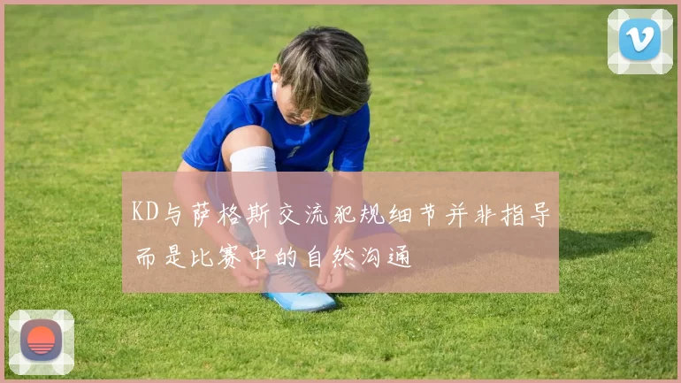 KD与萨格斯交流犯规细节并非指导而是比赛中的自然沟通