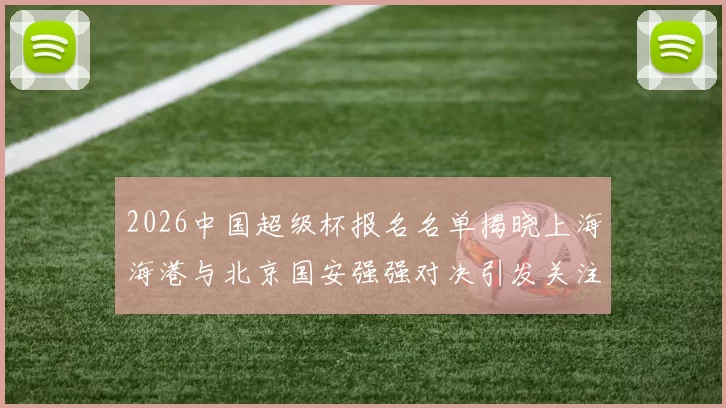 2026中国超级杯报名名单揭晓上海海港与北京国安强强对决引发关注