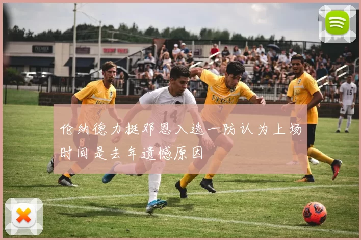 伦纳德力挺邓恩入选一防认为上场时间是去年遗憾原因
