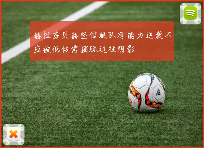 赫拉芬贝赫坚信狼队有能力逆袭不应被低估需摆脱过往阴影
