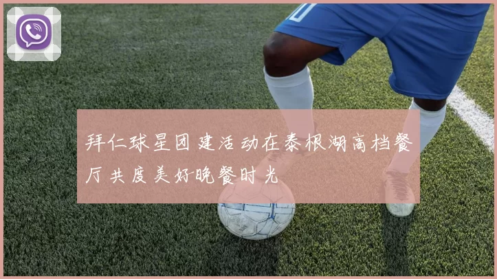 拜仁球星团建活动在泰根湖高档餐厅共度美好晚餐时光