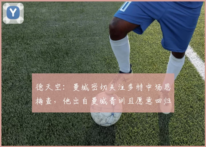 德天空：曼城密切关注多特中场恩梅查，他出自曼城青训且愿意回归