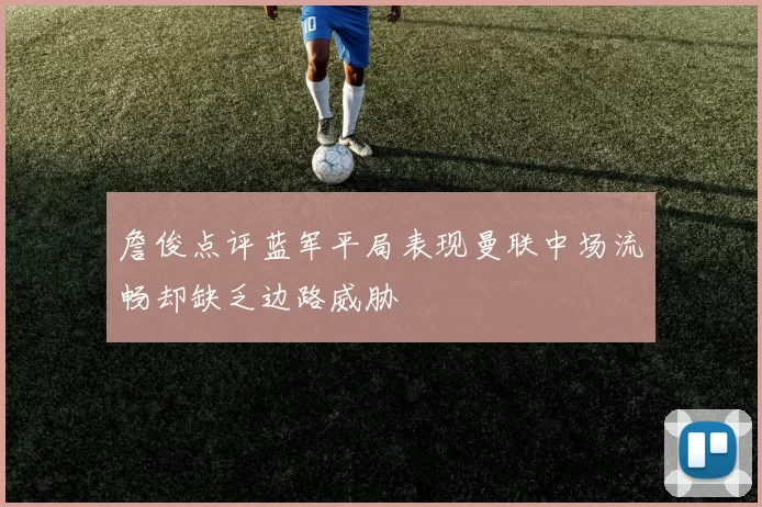 詹俊点评蓝军平局表现曼联中场流畅却缺乏边路威胁