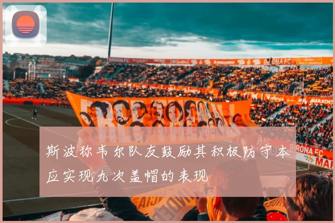 斯波称韦尔队友鼓励其积极防守本应实现九次盖帽的表现