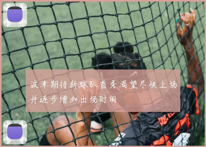 波津期待新球队首秀渴望尽快上场并逐步增加出场时间