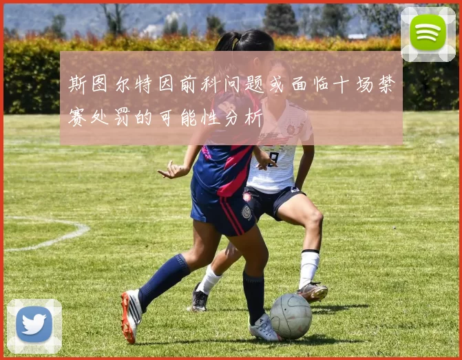 斯图尔特因前科问题或面临十场禁赛处罚的可能性分析