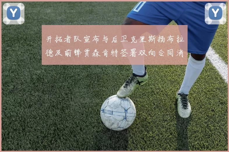 开拓者队宣布与后卫克里斯扬布拉德及前锋贾森肯特签署双向合同消息