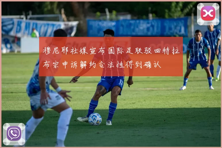 穆尼耶社媒宣布国际足联驳回特拉布宗申诉解约合法性得到确认