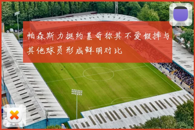 帕森斯力挺约基奇称其不爱假摔与其他球员形成鲜明对比